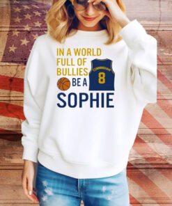 Sophie Cunningham  In A World Full Of Bullies Be A Sophie Tee Shirt